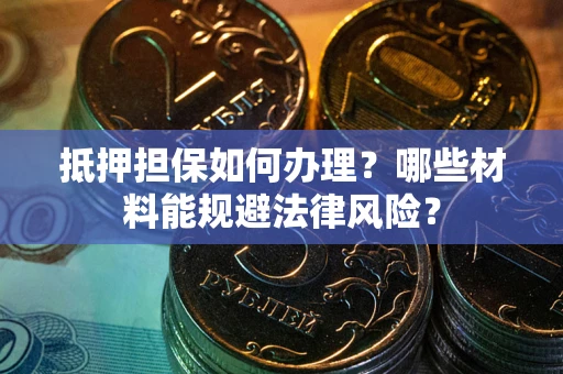 北京抵押担保如何办理？哪些材料能规避法律风险？