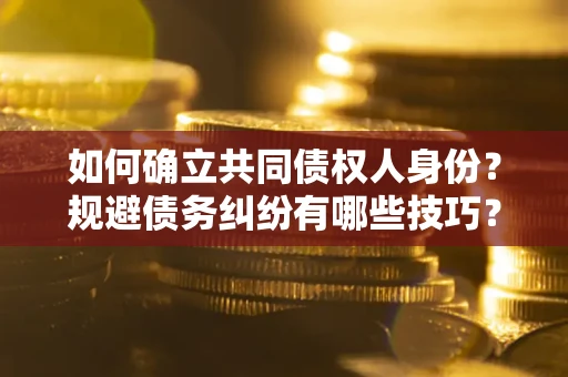 北京如何确立共同债权人身份？规避债务纠纷有哪些技巧？