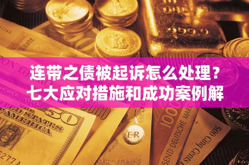 北京连带之债被起诉怎么处理？七大应对措施和成功案例解析