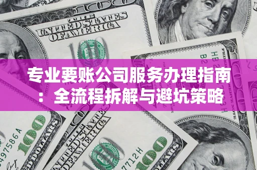 北京专业要账公司服务办理指南：全流程拆解与避坑策略