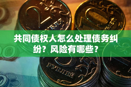 北京共同债权人怎么处理债务纠纷？风险有哪些？