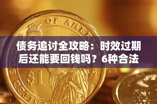 北京债务追讨全攻略：时效过期后还能要回钱吗？6种合法手段助你维权