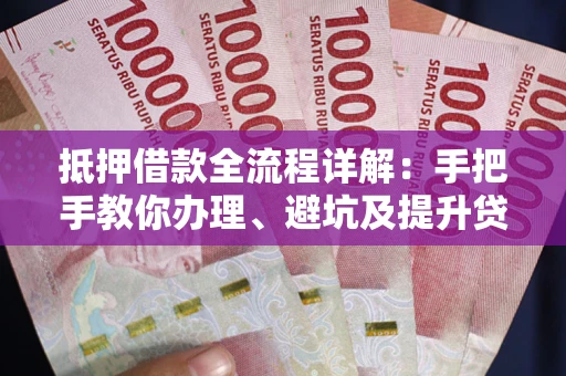 北京抵押借款全流程详解：手把手教你办理、避坑及提升贷款额度