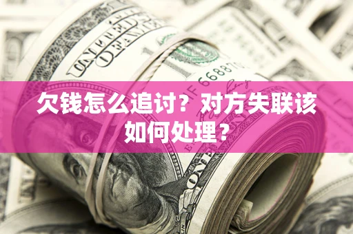 北京欠钱怎么追讨？对方失联该如何处理？