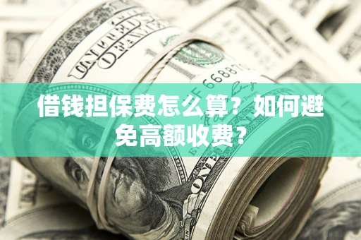 北京借钱担保费怎么算？如何避免高额收费？