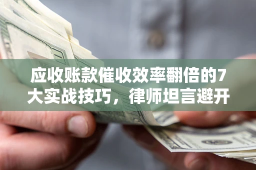 北京应收账款催收效率翻倍的7大实战技巧，律师坦言避开这些法律雷区最关键