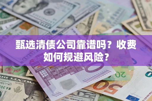 北京甄选清债公司靠谱吗？收费如何规避风险？