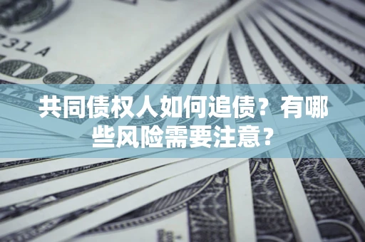 北京共同债权人如何追债？有哪些风险需要注意？