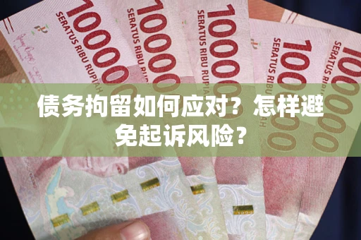北京债务拘留如何应对？怎样避免起诉风险？