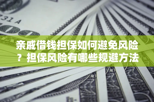 北京亲戚借钱担保如何避免风险？担保风险有哪些规避方法？