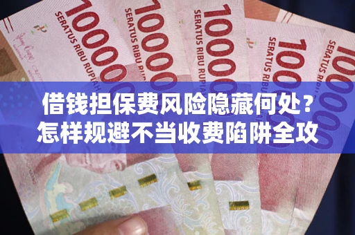 北京借钱担保费风险隐藏何处？怎样规避不当收费陷阱全攻略！
