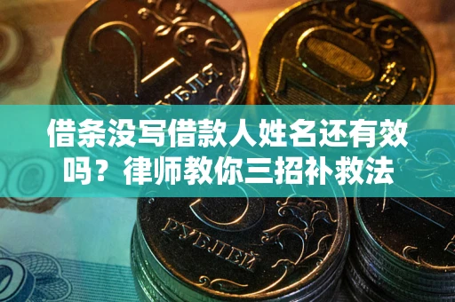 北京借条没写借款人姓名还有效吗？律师教你三招补救法