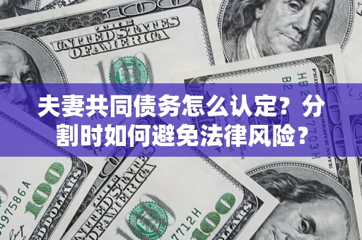 北京夫妻共同债务怎么认定？分割时如何避免法律风险？