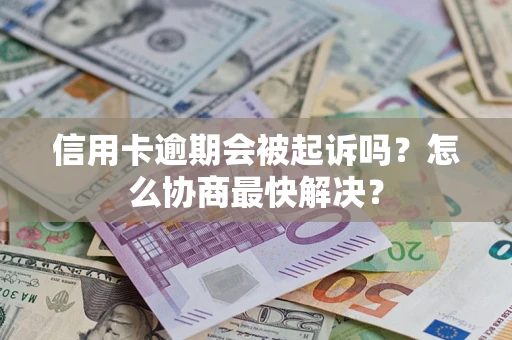 北京信用卡逾期会被起诉吗？怎么协商最快解决？