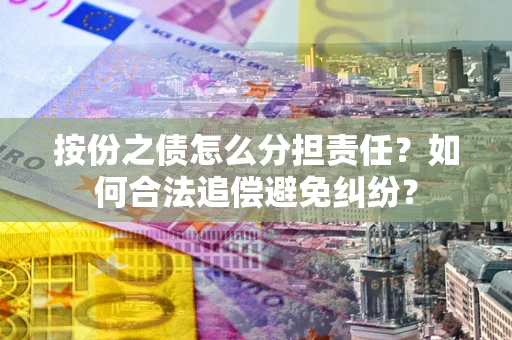 北京按份之债怎么分担责任？如何合法追偿避免纠纷？