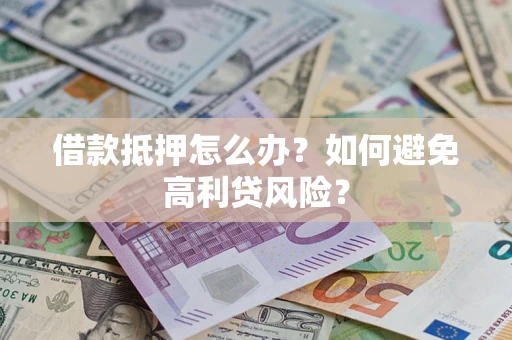 北京借款抵押怎么办？如何避免高利贷风险？