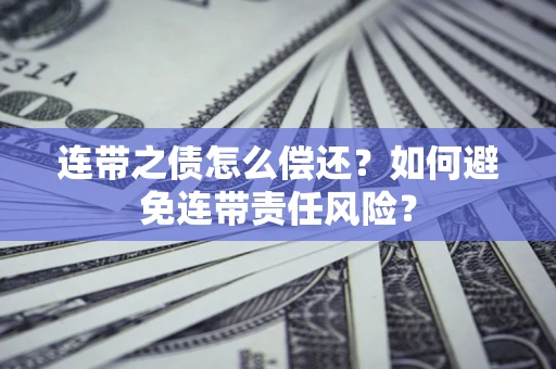 北京连带之债怎么偿还？如何避免连带责任风险？